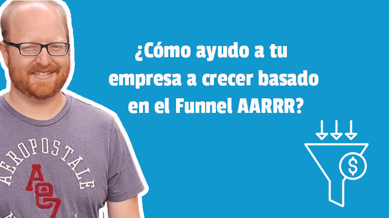 ¿Cómo ayudo a tu empresa a crecer basado en el Funnel AARRR?