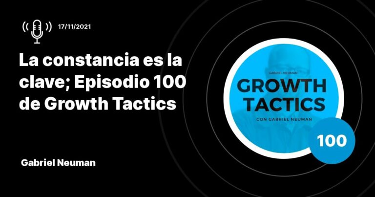 Gabriel Neuman: La constancia es la clave; Episodio 100 de Growth Tactics